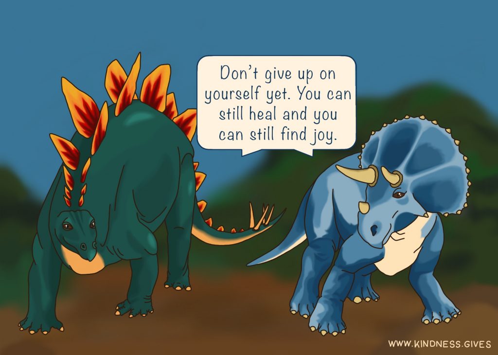 A stegosaurus and a triceratops saying "Don't give up on yourself yet. You can still heal and you can still find joy."